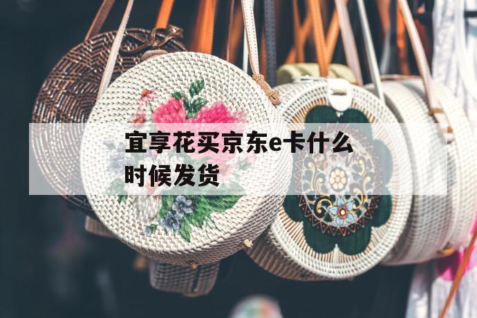 宜享花买京东e卡什么时候发货 第1张