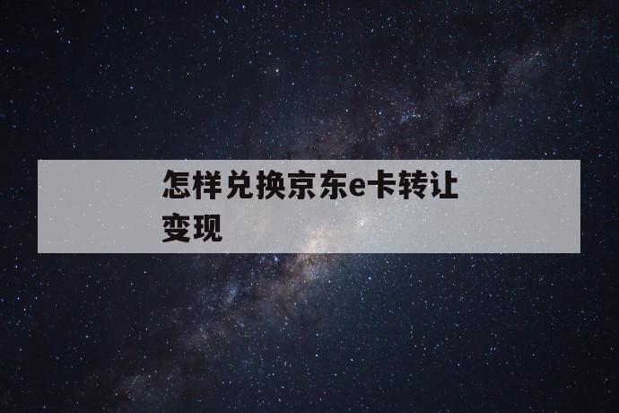 怎样兑换京东e卡转让变现 第1张