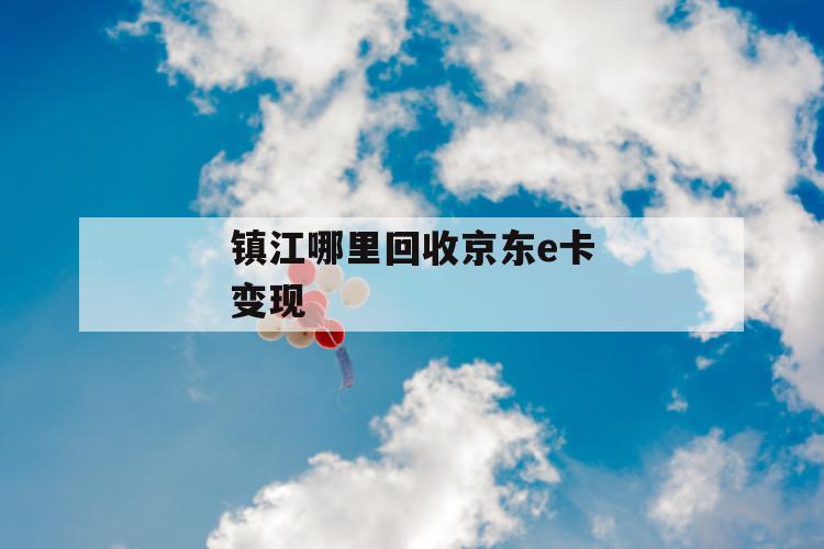 镇江哪里回收京东e卡变现 第1张