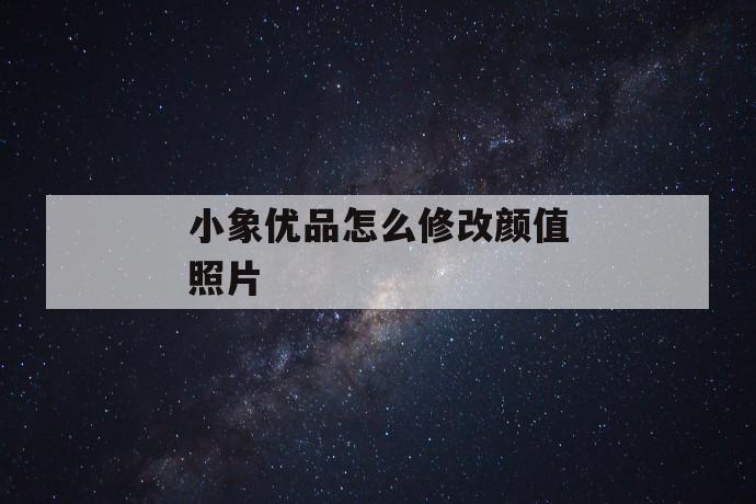 小象优品怎么修改颜值照片 第1张