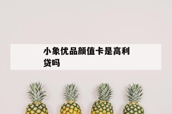 小象优品颜值卡是高利贷吗 第1张