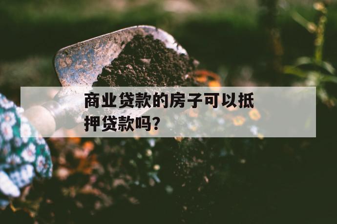 商业贷款的房子可以抵押贷款吗？