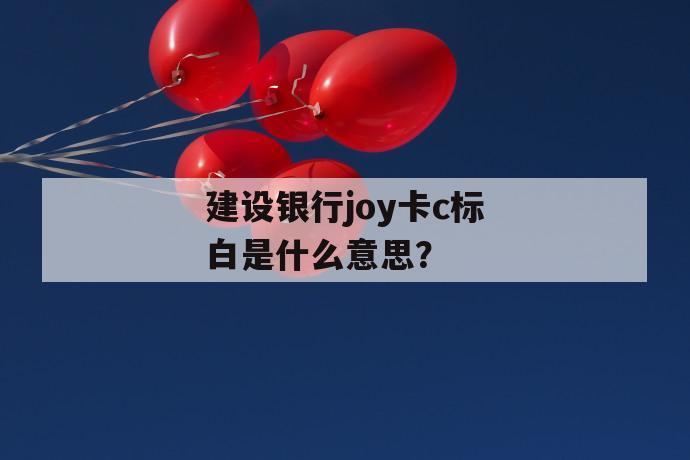 建设银行joy卡c标白是什么意思？ 第1张