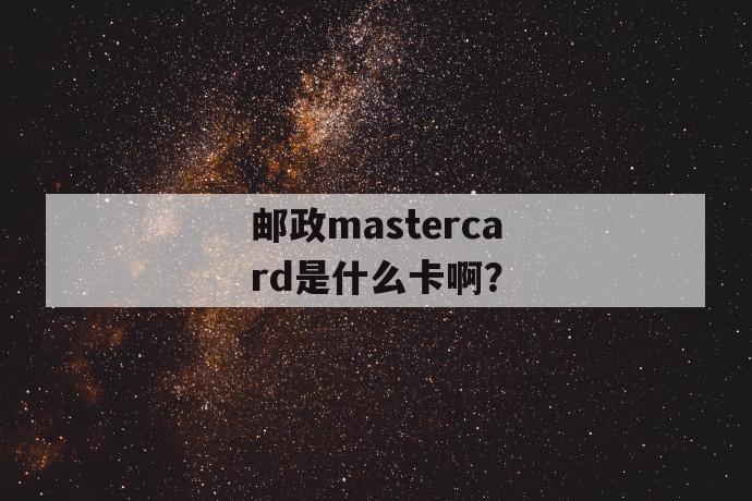 邮政mastercard是什么卡啊？ 第1张