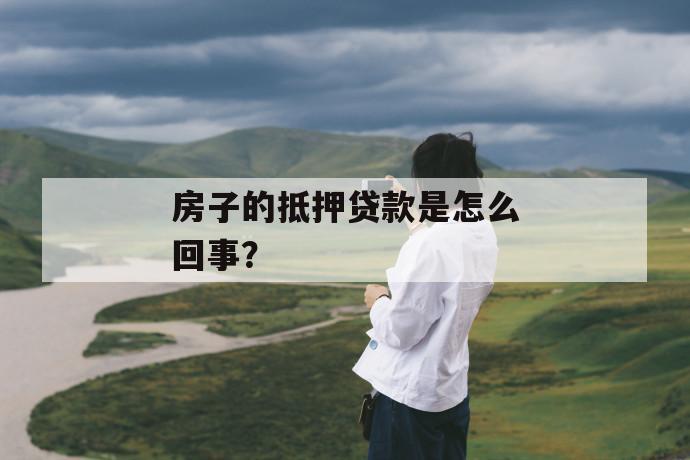 房子的抵押贷款是怎么回事？