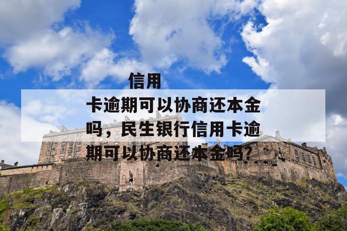 
       信用卡逾期可以协商还本金吗，民生银行信用卡逾期可以协商还本金吗？
     