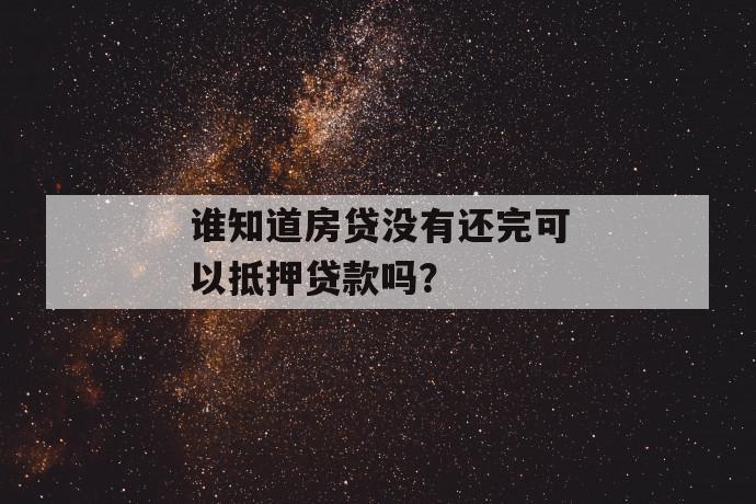 谁知道房贷没有还完可以抵押贷款吗？