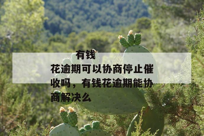 
  有钱花逾期可以协商停止催收吗，有钱花逾期能协商解决么
 第1张