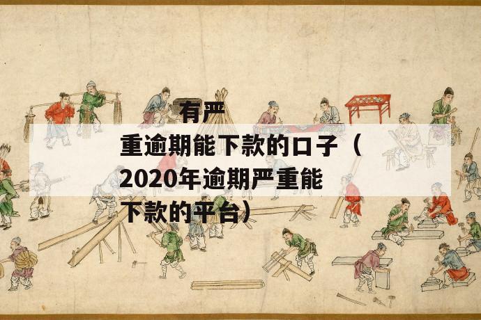 
       有严重逾期能下款的口子（2020年逾期严重能下款的平台）
     