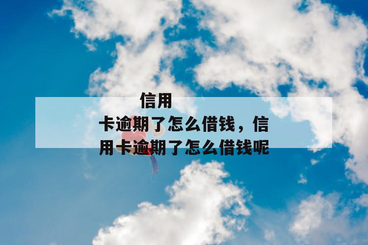 
       信用卡逾期了怎么借钱，信用卡逾期了怎么借钱呢
     