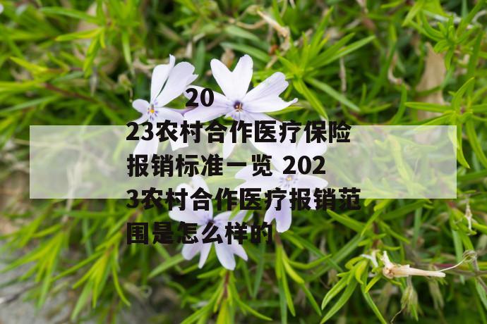 
  2023农村合作医疗保险报销标准一览 2023农村合作医疗报销范围是怎么样的
 第1张