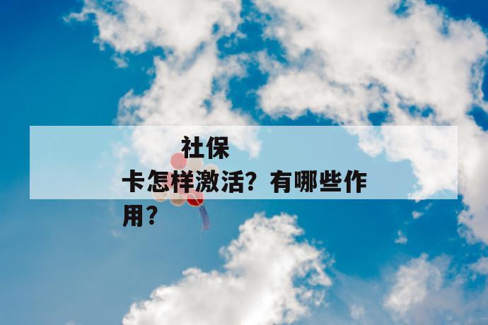 
  社保卡怎样激活？有哪些作用？
 第1张