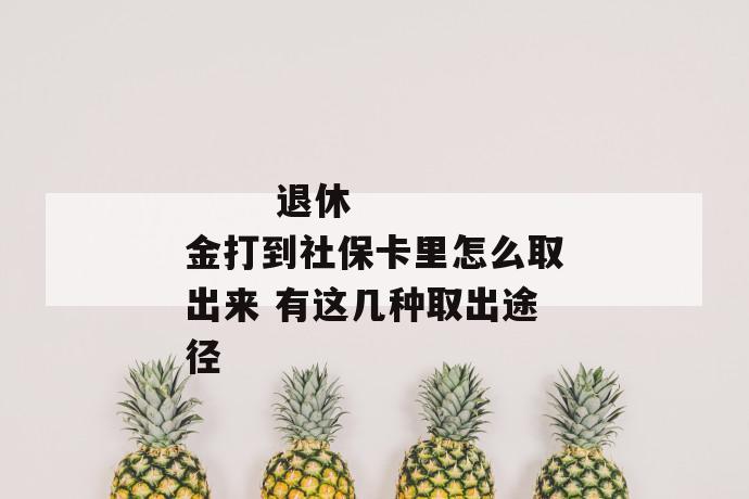 
  退休金打到社保卡里怎么取出来 有这几种取出途径
 第1张