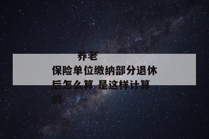 
  养老保险单位缴纳部分退休后怎么算 是这样计算的
 第2张