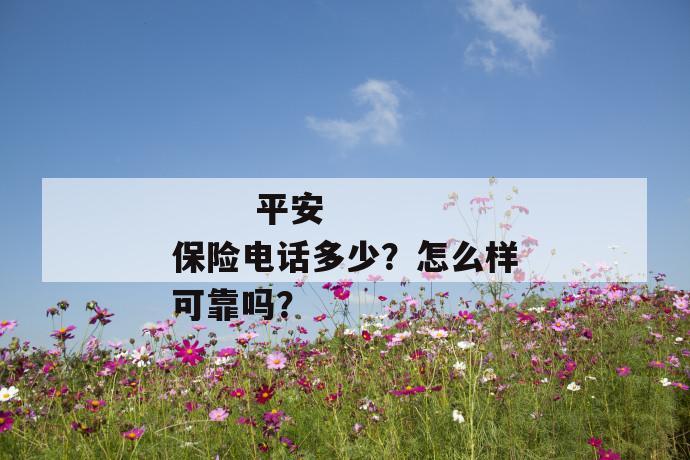 
  平安保险电话多少？怎么样可靠吗？
 第1张