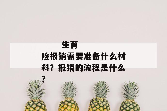 
  生育险报销需要准备什么材料？报销的流程是什么？
 第1张