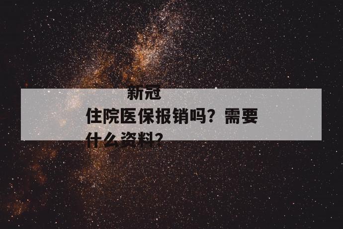 
  新冠住院医保报销吗？需要什么资料？
 第1张