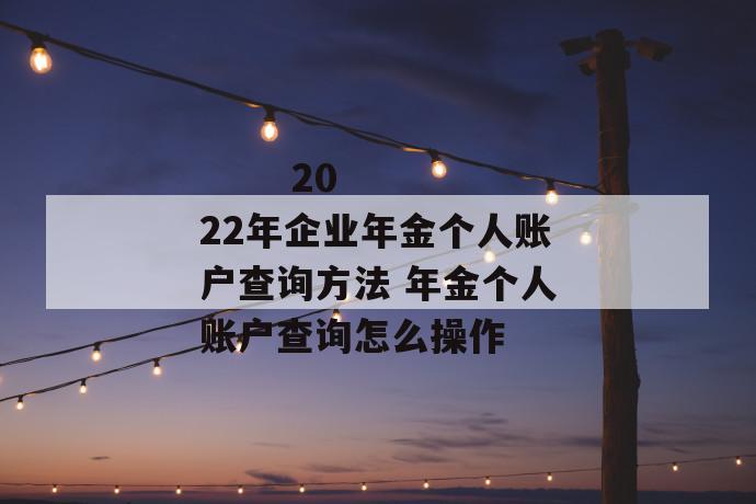 
  2022年企业年金个人账户查询方法 年金个人账户查询怎么操作
 第1张