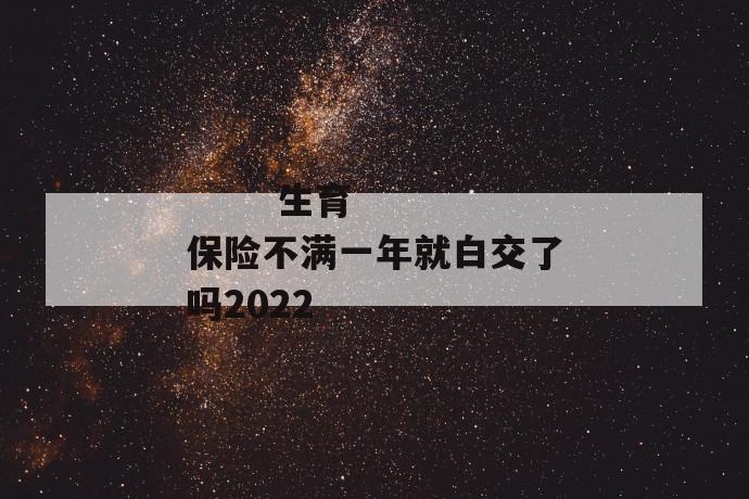 
  生育保险不满一年就白交了吗2022
 第1张