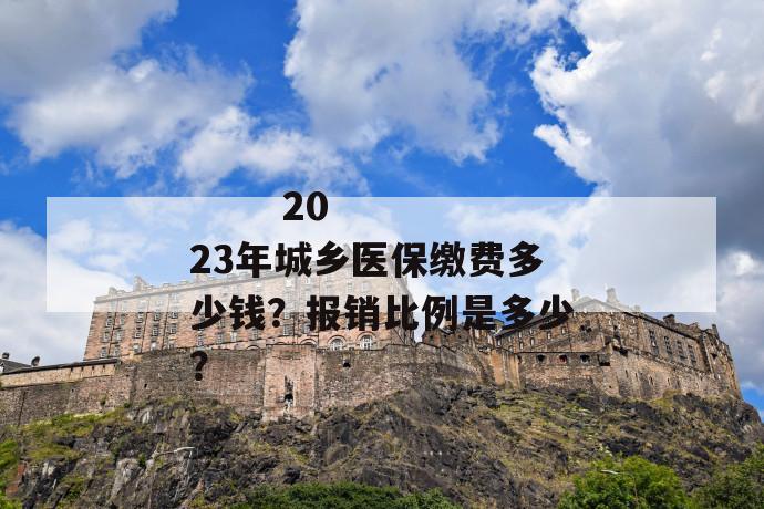 
  2023年城乡医保缴费多少钱？报销比例是多少？
 第1张