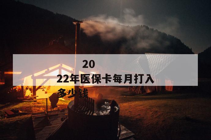 
  2022年医保卡每月打入多少钱
 第1张