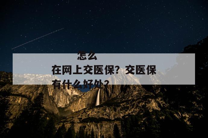 
  怎么在网上交医保？交医保有什么好处？
 第1张