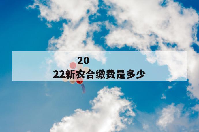 
  2022新农合缴费是多少
 第1张