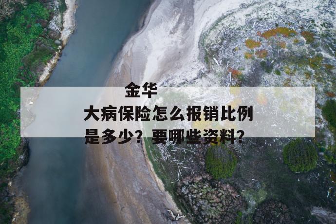 
  金华大病保险怎么报销比例是多少？要哪些资料？
 第1张