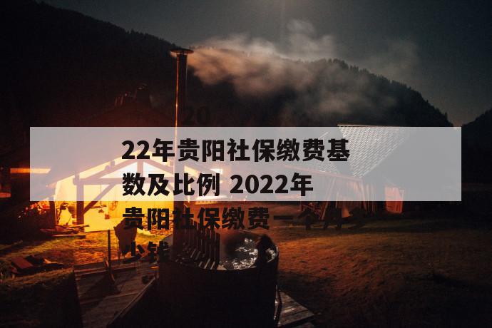 
  2022年贵阳社保缴费基数及比例 2022年贵阳社保缴费一个月多少钱
 第1张