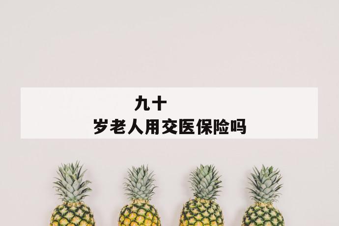 
  九十岁老人用交医保险吗
 第1张