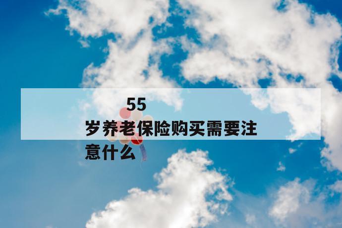 
  55岁养老保险购买需要注意什么
 第1张