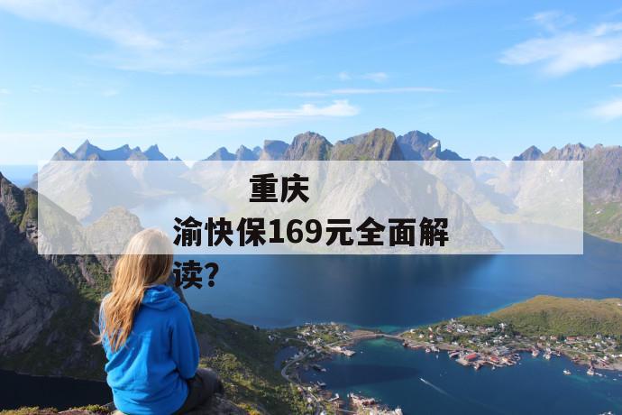 
  重庆渝快保169元全面解读？
 第1张