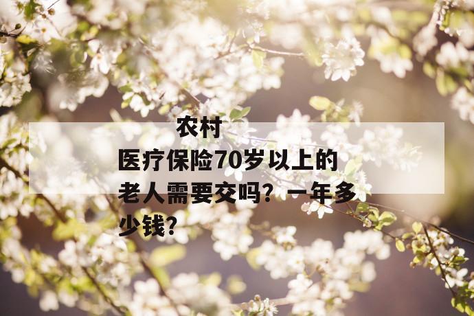 
  农村医疗保险70岁以上的老人需要交吗？一年多少钱？
 第1张