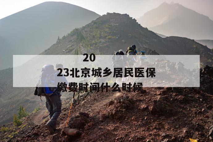 
  2023北京城乡居民医保缴费时间什么时候
 第1张