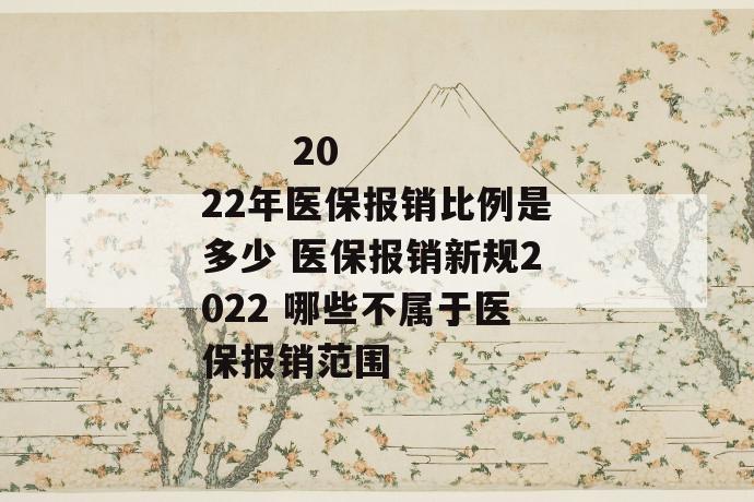 
  2022年医保报销比例是多少 医保报销新规2022 哪些不属于医保报销范围
 第1张