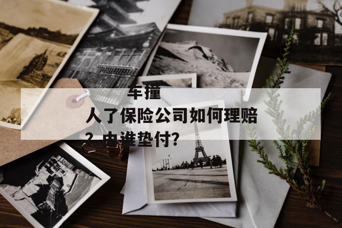 
  车撞人了保险公司如何理赔？由谁垫付？
 第1张