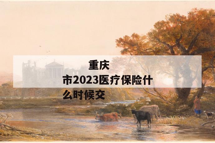 
  重庆市2023医疗保险什么时候交
 第1张