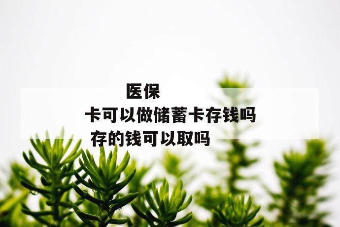 
  医保卡可以做储蓄卡存钱吗 存的钱可以取吗
 第1张