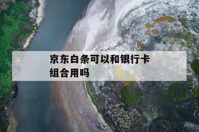 京东白条可以和银行卡组合用吗 第1张