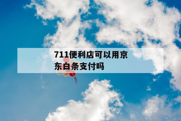 711便利店可以用京东白条支付吗 第1张