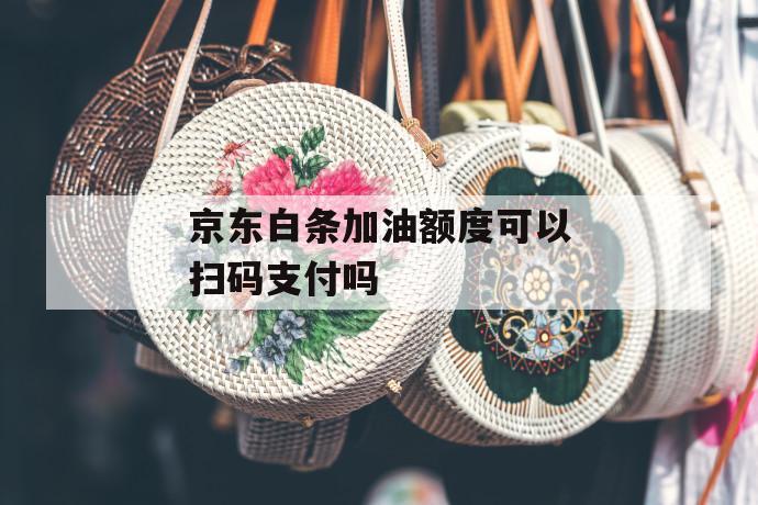 京东白条加油额度可以扫码支付吗 第1张