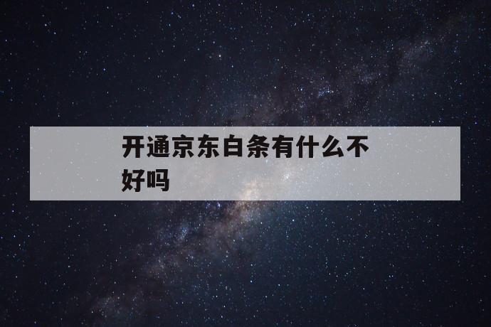 开通京东白条有什么不好吗 第1张