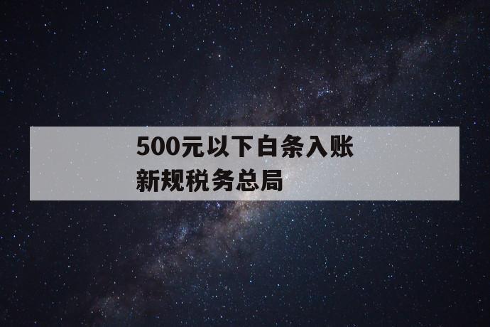 500元以下白条入账新规税务总局 第1张