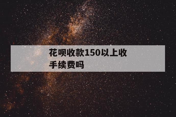 花呗收款150以上收手续费吗 第1张