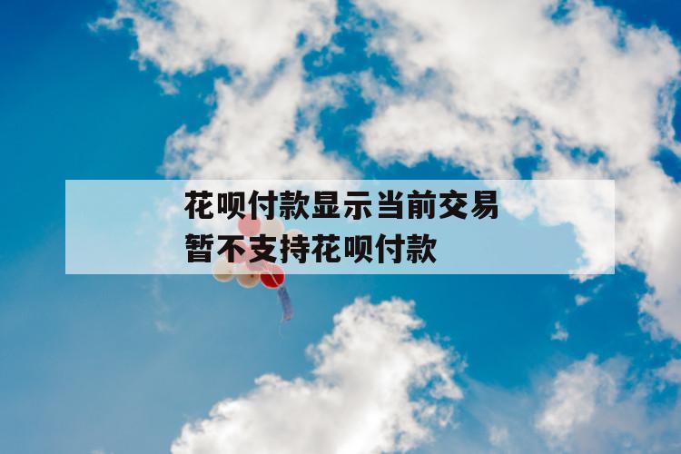 花呗付款显示当前交易暂不支持花呗付款 第1张