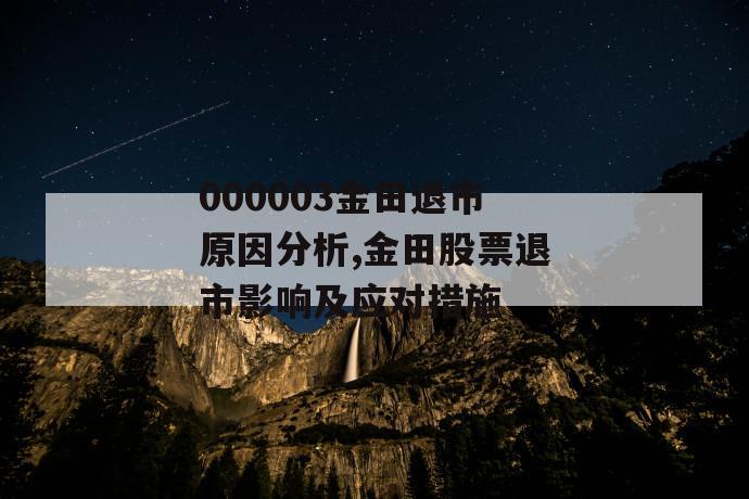 000003金田退市原因分析,金田股票退市影响及应对措施