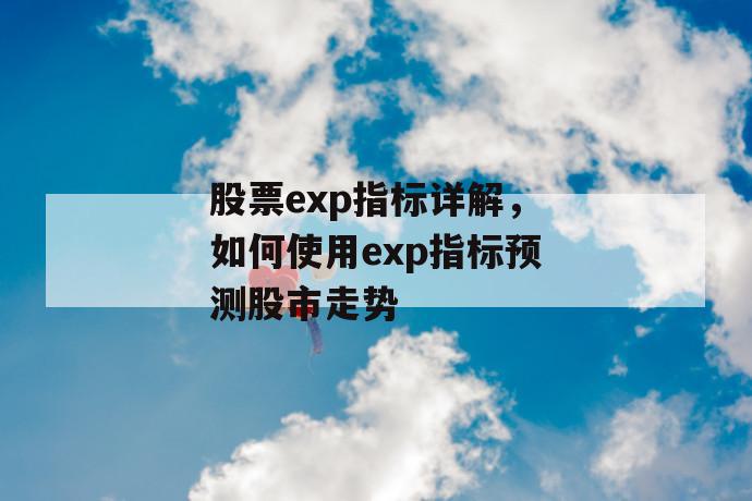 股票exp指标详解，如何使用exp指标预测股市走势