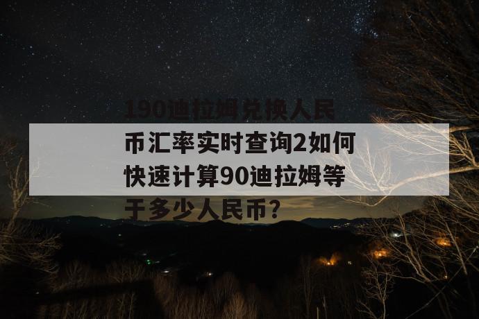 190迪拉姆兑换人民币汇率实时查询2如何快速计算90迪拉姆等于多少人民币？