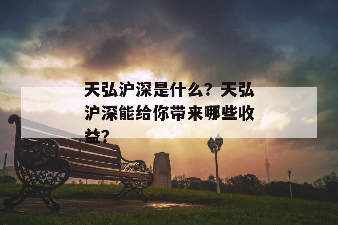 天弘沪深是什么？天弘沪深能给你带来哪些收益？