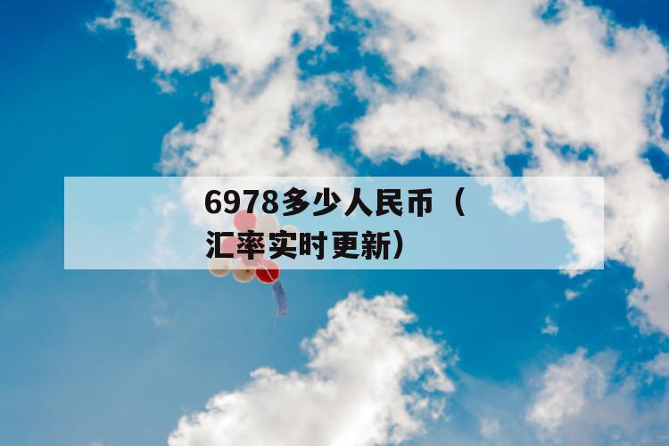 6978多少人民币（汇率实时更新） 第1张